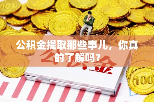 南安公积金提取那些事儿，你真的了解吗？