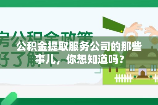 南安公积金提取服务公司的那些事儿，你想知道吗？