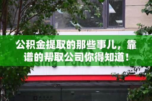 南安公积金提取的那些事儿,靠谱的帮取公司你得知道! 南安公积金提取的那些事儿,靠谱的帮取公司你得知道!