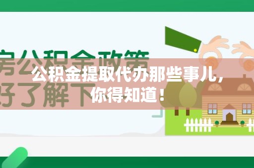 南安公积金提取代办那些事儿，你得知道！