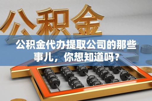 南安公积金代办提取公司的那些事儿，你想知道吗？