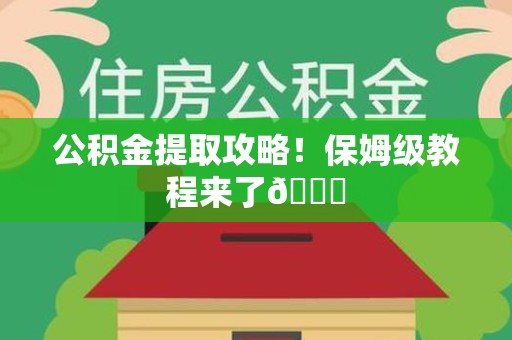 南安公积金提取攻略！保姆级教程来了😎