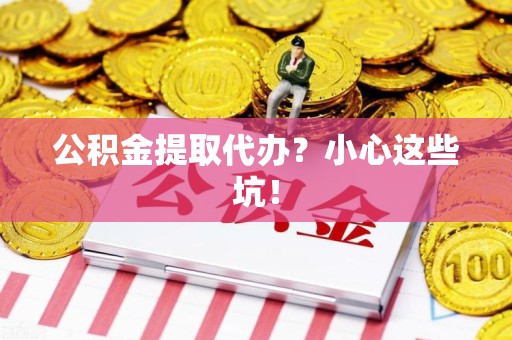 南安公积金提取代办？小心这些坑！