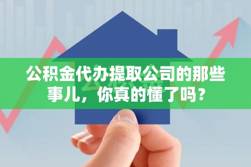 南安公积金代办提取公司的那些事儿，你真的懂了吗？
