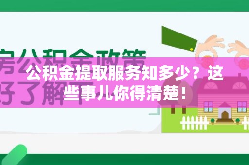 南安公积金提取服务知多少？这些事儿你得清楚！