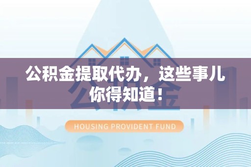 南安公积金提取代办,这些事儿你得知道! 南安公积金提取代办,这些事儿你得知道!