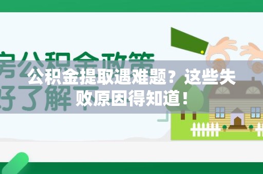 南安公积金提取遇难题？这些失败原因得知道！