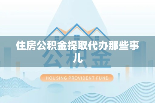 南安住房公积金提取代办那些事儿