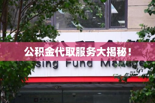 南安公积金代取服务大揭秘！