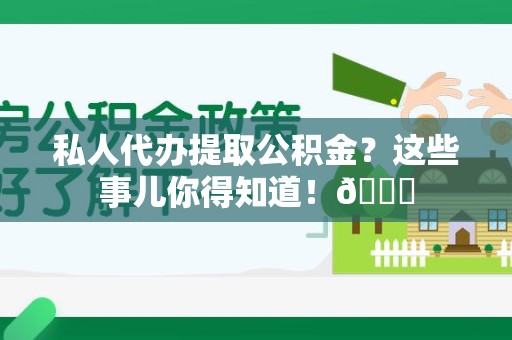 南安私人代办提取公积金?这些事儿你得知道!😎 南安私人代办提取公积金?这些事儿你得知道!😎