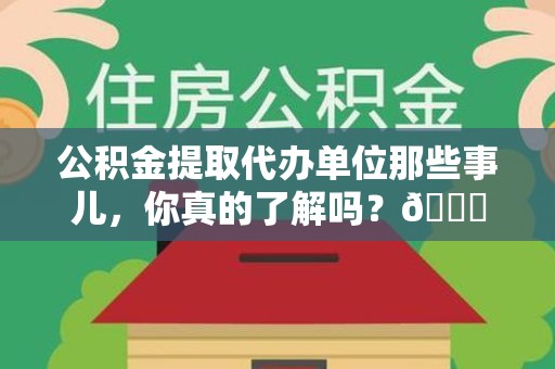 南安公积金提取代办单位那些事儿，你真的了解吗？😎