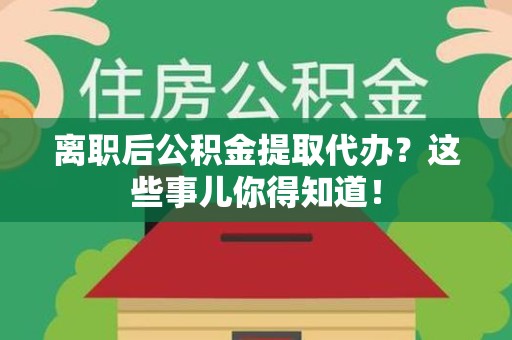 南安离职后公积金提取代办?这些事儿你得知道! 南安离职后公积金提取代办?这些事儿你得知道!