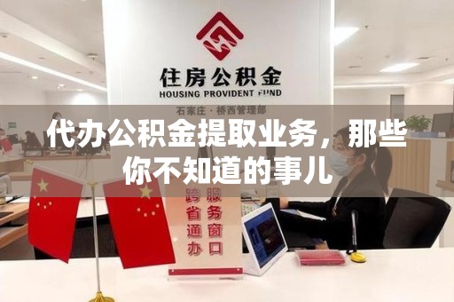 南安代办公积金提取业务，那些你不知道的事儿