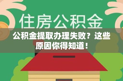 南安公积金提取办理失败？这些原因你得知道！