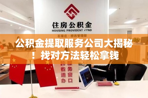 南安公积金提取服务公司大揭秘！找对方法轻松拿钱