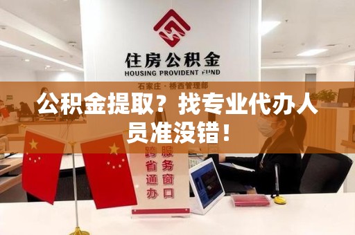 南安公积金提取？找专业代办人员准没错！