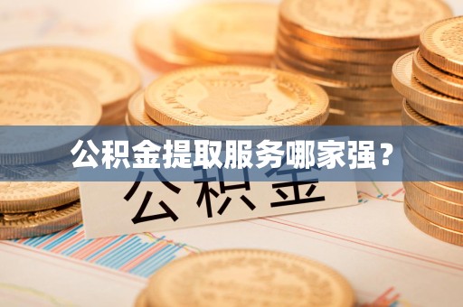 南安公积金提取服务哪家强? 南安公积金提取服务哪家强?
