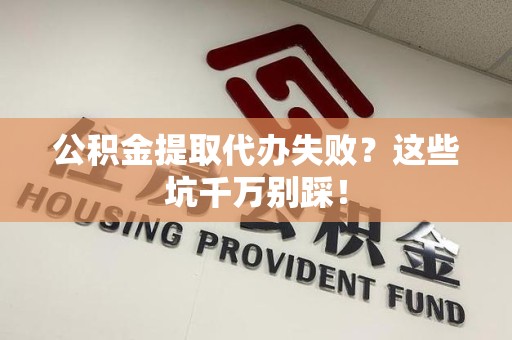 南安公积金提取代办失败？这些坑千万别踩！