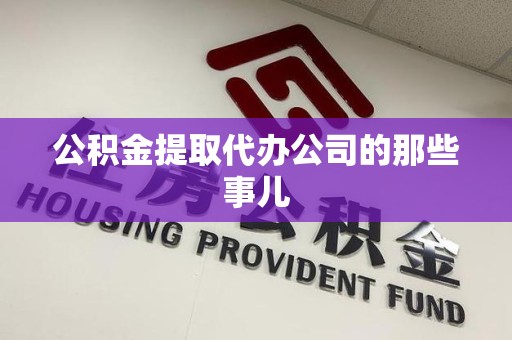 南安公积金提取代办公司的那些事儿