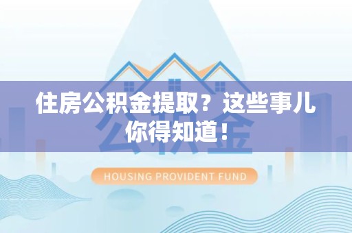 南安住房公积金提取？这些事儿你得知道！
