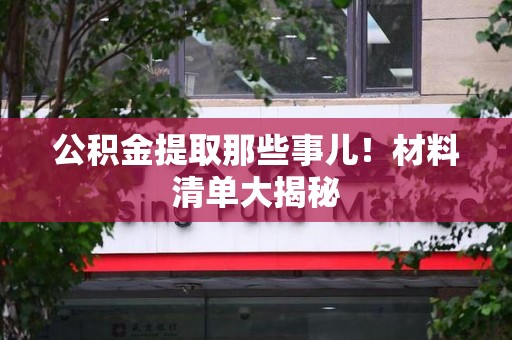 南安公积金提取那些事儿！材料清单大揭秘