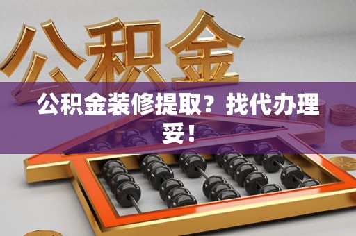南安公积金装修提取？找代办理妥！