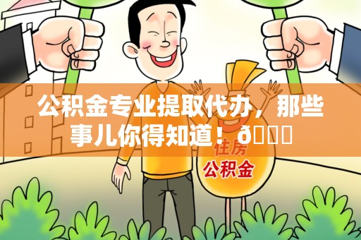 南安公积金专业提取代办，那些事儿你得知道！😎
