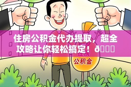 南安住房公积金代办提取，超全攻略让你轻松搞定！😎