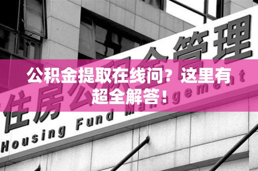 南安公积金提取在线问?这里有超全解答! 南安公积金提取在线问?这里有超全解答!