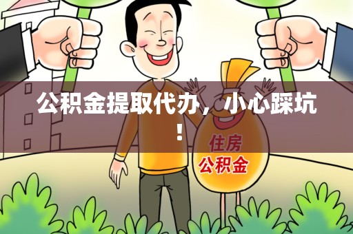 南安公积金提取代办，小心踩坑！