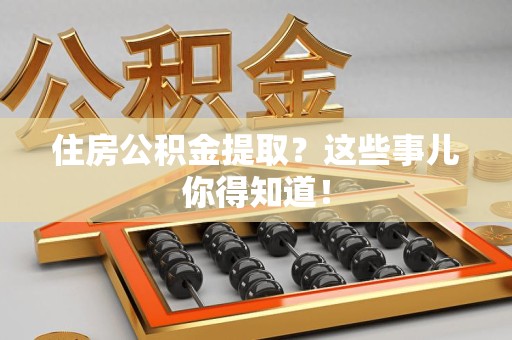 南安住房公积金提取？这些事儿你得知道！