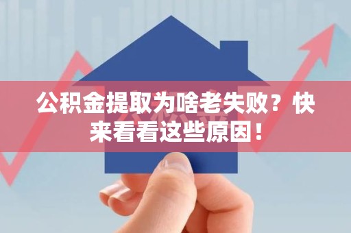 南安公积金提取为啥老失败？快来看看这些原因！