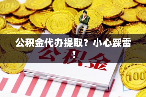 南安公积金代办提取？小心踩雷！